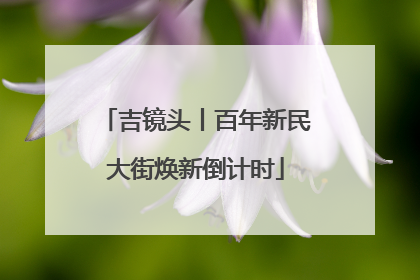 吉镜头丨百年新民大街焕新倒计时